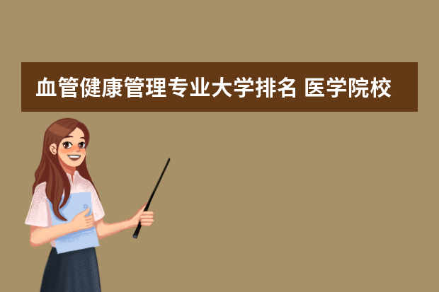血管健康管理专业大学排名 医学院校大学排名